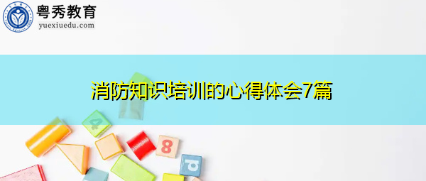 消防知识培训的心得体会7篇 消防知识培训的心得体会7篇