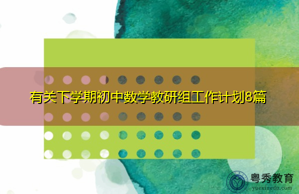 有关下学期初中数学教研组工作计划8篇 有关下学期初中数学教研组工作计划8篇