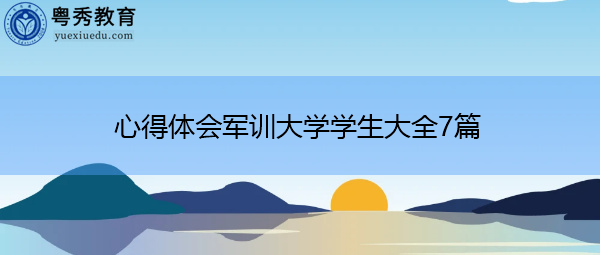 心得体会军训大学学生大全7篇 心得体会军训大学学生大全7篇