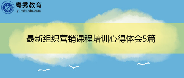 最新组织营销课程培训心得体会5篇 最新组织营销课程培训心得体会5篇