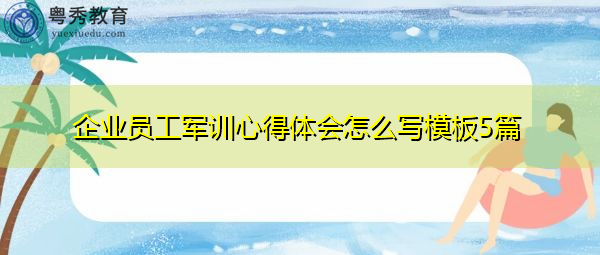 企业员工军训心得体会怎么写模板5篇 企业员工军训心得体会怎么写模板5篇