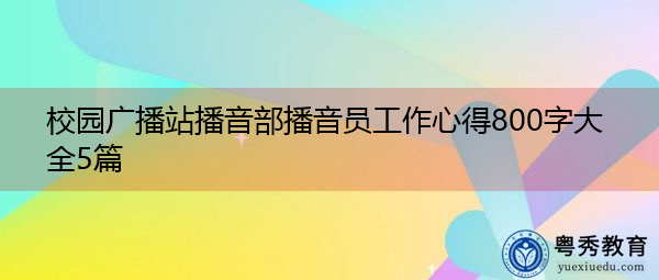 校园广播站播音部播音员工作心得800字大全5篇 校园广播站播音部播音员工作心得800字大全5篇
