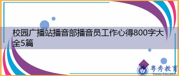 校园广播站播音部播音员工作心得800字大全5篇 校园广播站播音部播音员工作心得800字大全5篇