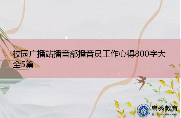 校园广播站播音部播音员工作心得800字大全5篇 校园广播站播音部播音员工作心得800字大全5篇