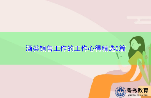 酒类销售工作的工作心得精选5篇 酒类销售工作的工作心得精选5篇