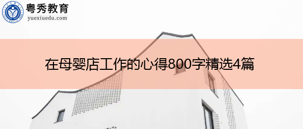 在母婴店工作的心得800字精选4篇 在母婴店工作的心得800字精选4篇
