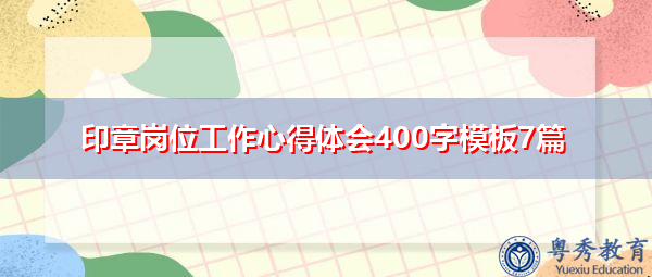 印章岗位工作心得体会400字模板7篇 印章岗位工作心得体会400字模板7篇