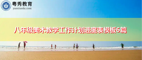 八年级美术教学工作计划进度表模板6篇 八年级美术教学工作计划进度表模板6篇