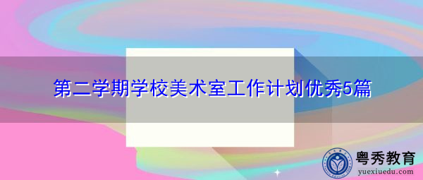 第二学期学校美术室工作计划优秀5篇 第二学期学校美术室工作计划优秀5篇