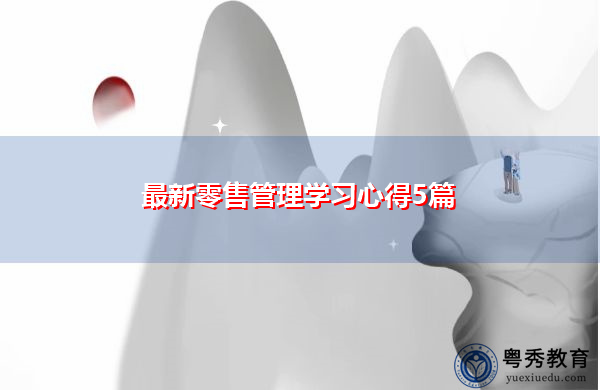 最新零售管理学习心得5篇 最新零售管理学习心得5篇
