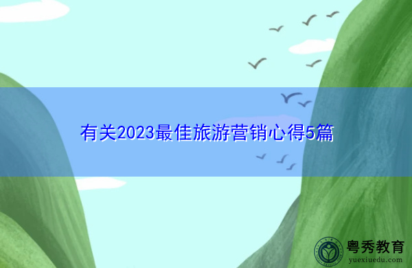 有关2023最佳旅游营销心得5篇 有关2023最佳旅游营销心得5篇