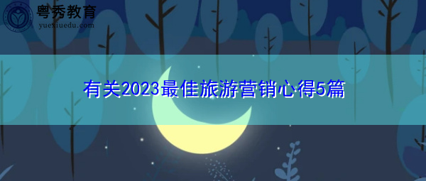 有关2023最佳旅游营销心得5篇 有关2023最佳旅游营销心得5篇