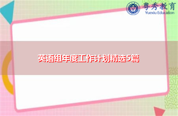 英语组年度工作计划精选5篇 英语组年度工作计划精选5篇