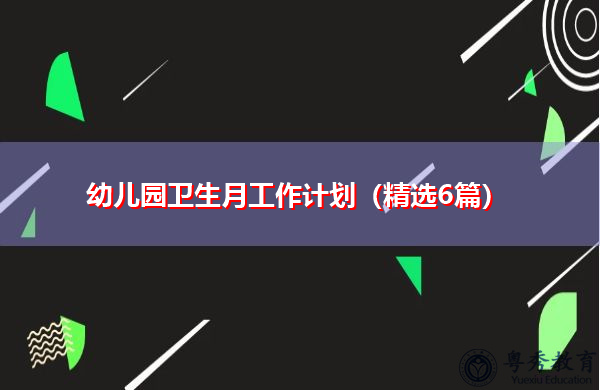 幼儿园卫生月工作计划(精选6篇) 幼儿园卫生月工作计划(精选6篇)