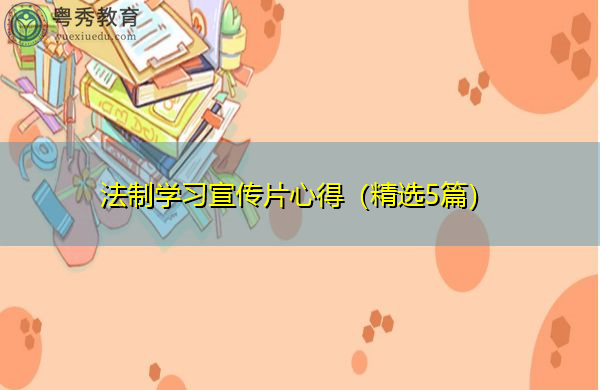 法制学习宣传片心得(精选5篇) 法制学习宣传片心得(精选5篇)