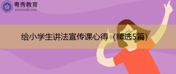 给小学生讲法宣传课心得（精选5篇）