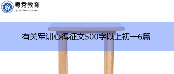 有关军训心得征文500字以上初一6篇 有关军训心得征文500字以上初一6篇