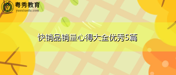快销品销量心得大全优秀5篇 快销品销量心得大全优秀5篇