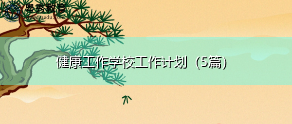 健康工作学校工作计划(5篇) 健康工作学校工作计划(5篇)