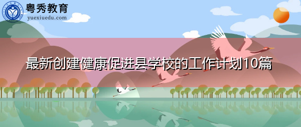 最新创建健康促进县学校的工作计划10篇 最新创建健康促进县学校的工作计划10篇