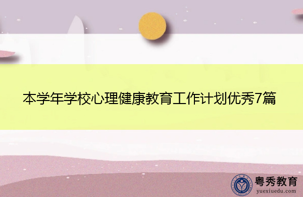 本学年学校心理健康教育工作计划优秀7篇 本学年学校心理健康教育工作计划优秀7篇