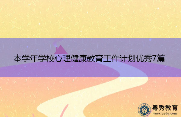 本学年学校心理健康教育工作计划优秀7篇 本学年学校心理健康教育工作计划优秀7篇