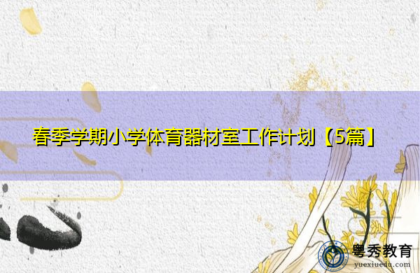 春季学期小学体育器材室工作计划【5篇】 春季学期小学体育器材室工作计划【5篇】