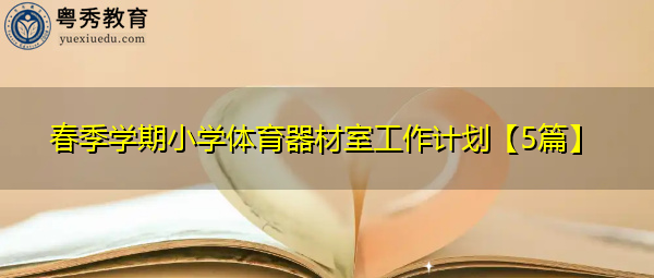 春季学期小学体育器材室工作计划【5篇】 春季学期小学体育器材室工作计划【5篇】