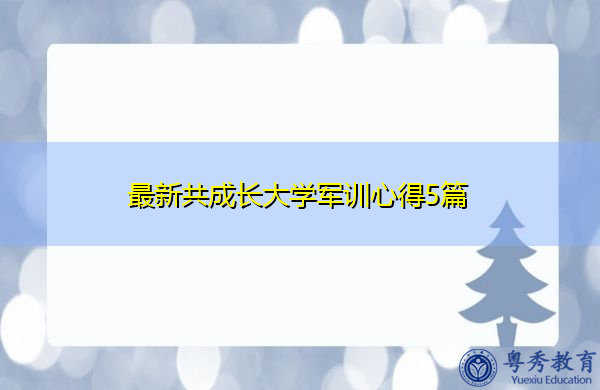 最新共成长大学军训心得5篇 最新共成长大学军训心得5篇