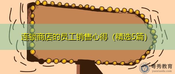 连锁商店的员工销售心得(精选5篇) 连锁商店的员工销售心得(精选5篇)