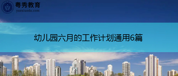 幼儿园六月的工作计划通用6篇 幼儿园六月的工作计划通用6篇