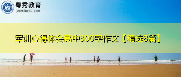 军训心得体会高中300字作文【精选8篇】 军训心得体会高中300字作文【精选8篇】