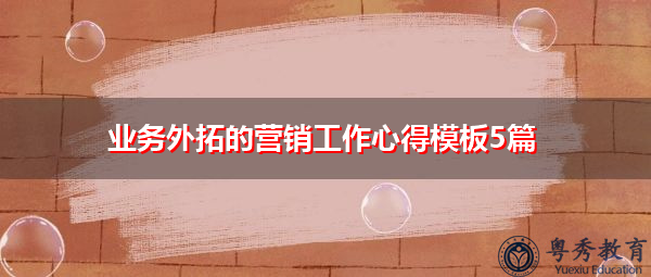 业务外拓的营销工作心得模板5篇 业务外拓的营销工作心得模板5篇