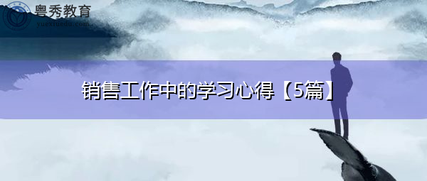销售工作中的学习心得【5篇】 销售工作中的学习心得【5篇】