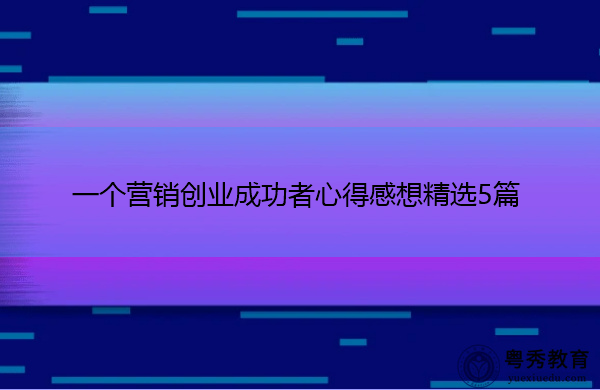 一个营销创业成功者心得感想精选5篇 一个营销创业成功者心得感想精选5篇
