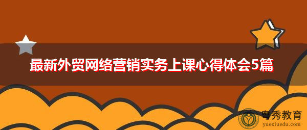 最新外贸网络营销实务上课心得体会5篇