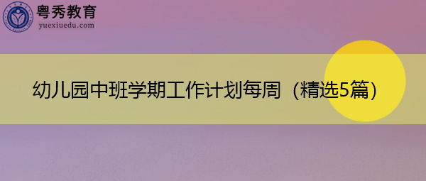 幼儿园中班学期工作计划每周(精选5篇) 幼儿园中班学期工作计划每周(精选5篇)
