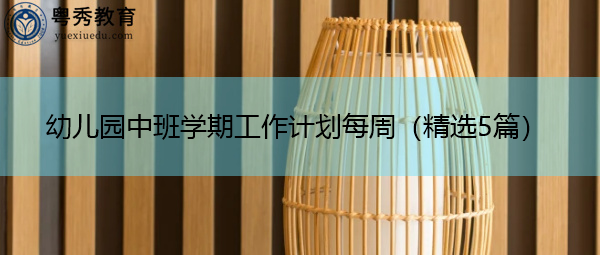 幼儿园中班学期工作计划每周(精选5篇) 幼儿园中班学期工作计划每周(精选5篇)