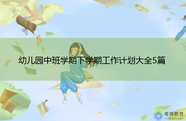 幼儿园中班学期下学期工作计划大全5篇 幼儿园中班学期下学期工作计划大全5篇