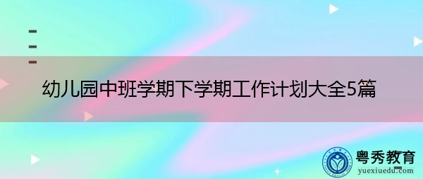 幼儿园中班学期下学期工作计划大全5篇 幼儿园中班学期下学期工作计划大全5篇