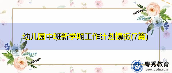 幼儿园中班新学期工作计划模板(7篇) 幼儿园中班新学期工作计划模板(7篇)