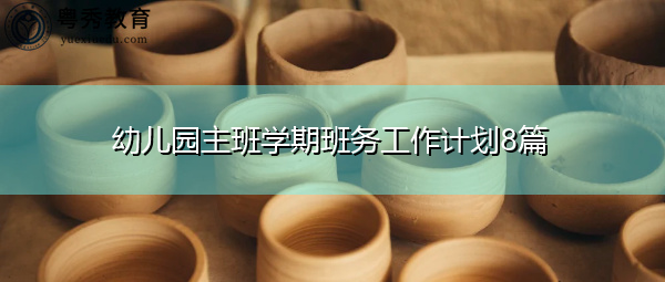 幼儿园主班学期班务工作计划8篇 幼儿园主班学期班务工作计划8篇