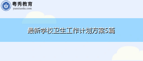 最新学校卫生工作计划方案5篇 最新学校卫生工作计划方案5篇