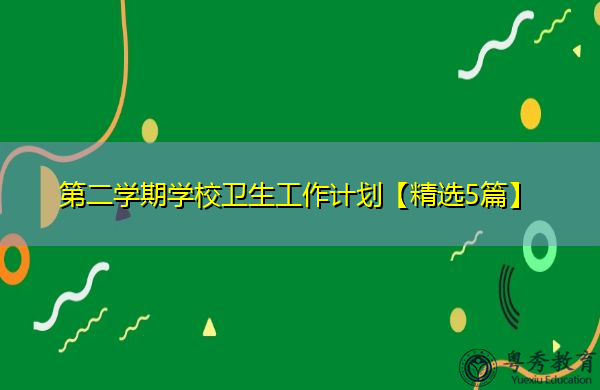 第二学期学校卫生工作计划【精选5篇】 第二学期学校卫生工作计划【精选5篇】