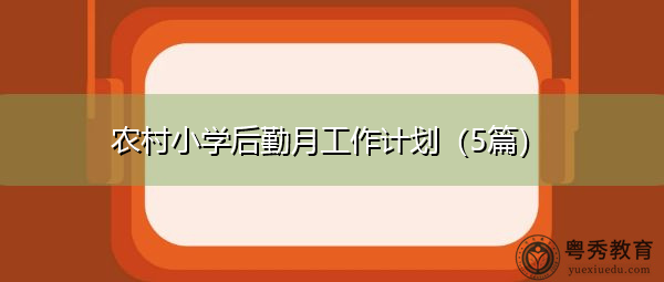 农村小学后勤月工作计划(5篇) 农村小学后勤月工作计划(5篇)
