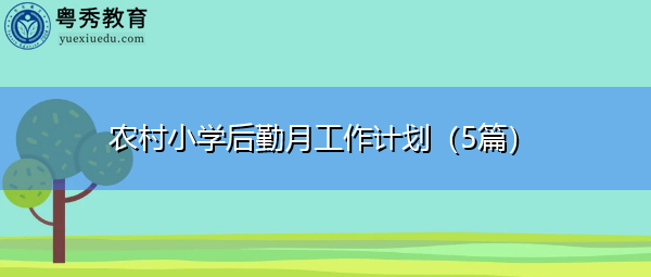 农村小学后勤月工作计划(5篇) 农村小学后勤月工作计划(5篇)