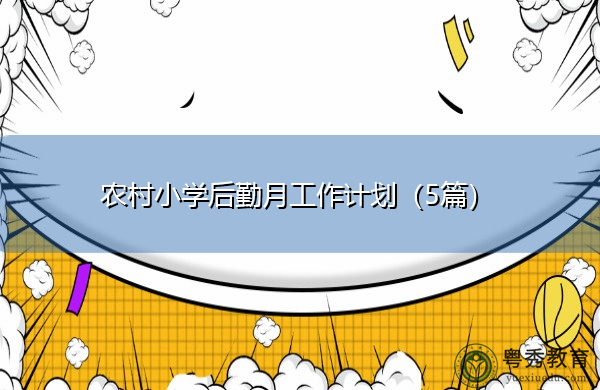农村小学后勤月工作计划(5篇) 农村小学后勤月工作计划(5篇)