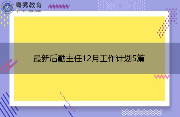 最新后勤主任12月工作计划5篇 最新后勤主任12月工作计划5篇