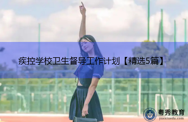 疾控学校卫生督导工作计划【精选5篇】 疾控学校卫生督导工作计划【精选5篇】