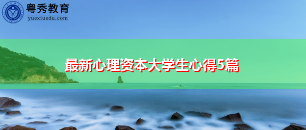 最新心理资本大学生心得5篇 最新心理资本大学生心得5篇